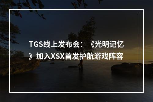 TGS线上发布会：《光明记忆》加入XSX首发护航游戏阵容