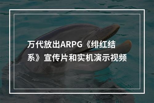 万代放出ARPG《绯红结系》宣传片和实机演示视频