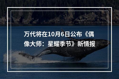 万代将在10月6日公布《偶像大师：星耀季节》新情报