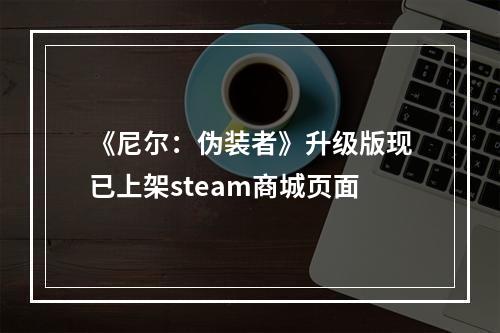 《尼尔：伪装者》升级版现已上架steam商城页面