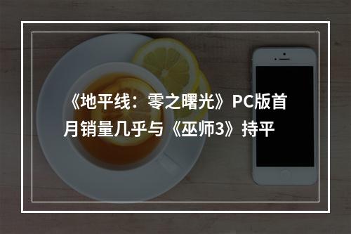 《地平线：零之曙光》PC版首月销量几乎与《巫师3》持平