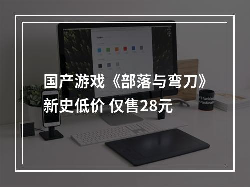 国产游戏《部落与弯刀》新史低价 仅售28元