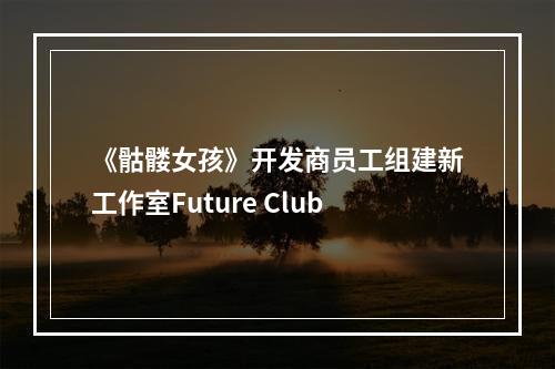 《骷髅女孩》开发商员工组建新工作室Future Club