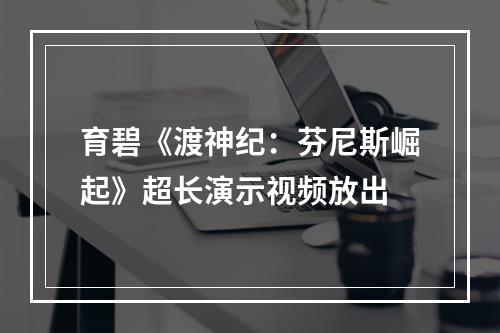 育碧《渡神纪：芬尼斯崛起》超长演示视频放出