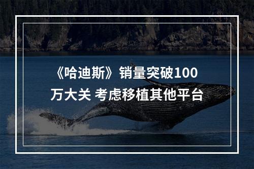 《哈迪斯》销量突破100万大关 考虑移植其他平台