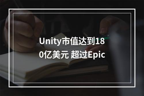 Unity市值达到180亿美元 超过Epic