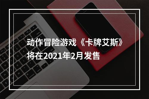 动作冒险游戏《卡牌艾斯》将在2021年2月发售