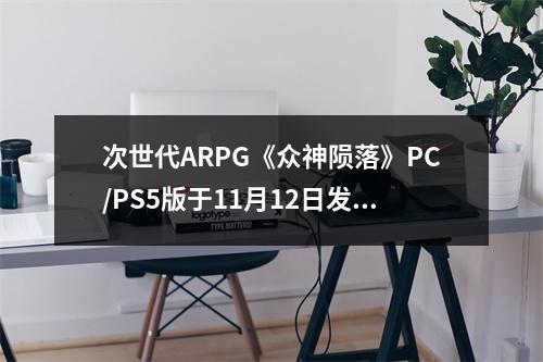 次世代ARPG《众神陨落》PC/PS5版于11月12日发售