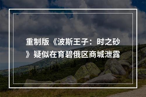 重制版《波斯王子：时之砂》疑似在育碧俄区商城泄露