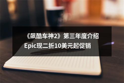 《飙酷车神2》第三年度介绍 Epic现二折10美元起促销