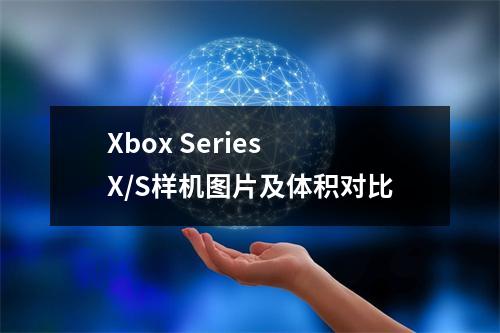 Xbox Series X/S样机图片及体积对比