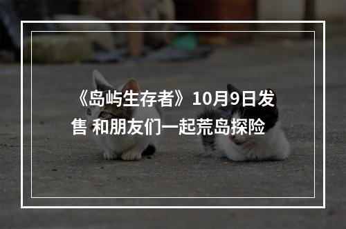 《岛屿生存者》10月9日发售 和朋友们一起荒岛探险