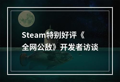 Steam特别好评《全网公敌》开发者访谈