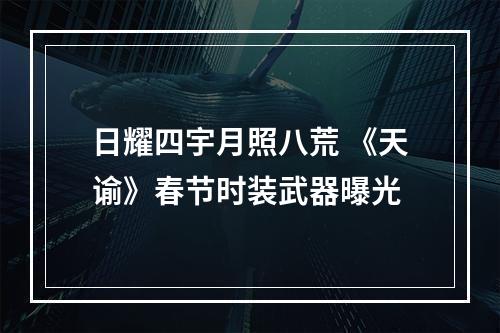 日耀四宇月照八荒 《天谕》春节时装武器曝光