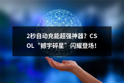 2秒自动充能超强神器？CSOL“撼宇碎星”闪耀登场！