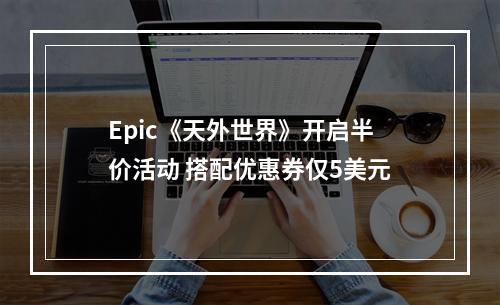 Epic《天外世界》开启半价活动 搭配优惠券仅5美元