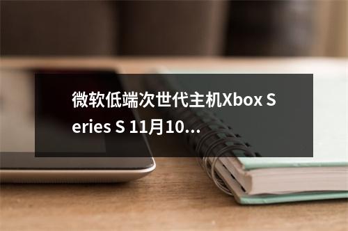 微软低端次世代主机Xbox Series S 11月10日发行