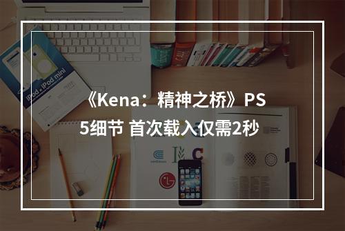 《Kena：精神之桥》PS5细节 首次载入仅需2秒