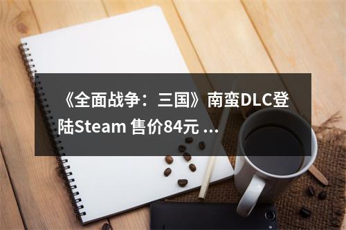 《全面战争：三国》南蛮DLC登陆Steam 售价84元 多半好评