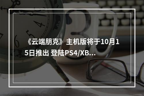 《云端朋克》主机版将于10月15日推出 登陆PS4/XB1/NS