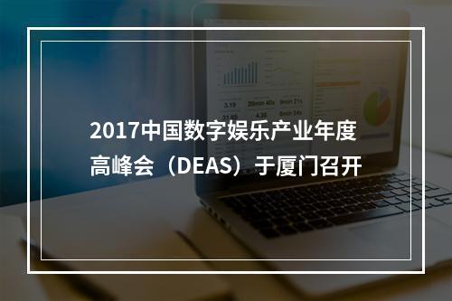 2017中国数字娱乐产业年度高峰会（DEAS）于厦门召开