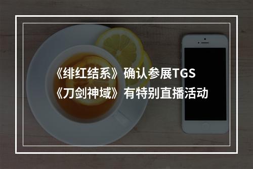 《绯红结系》确认参展TGS 《刀剑神域》有特别直播活动