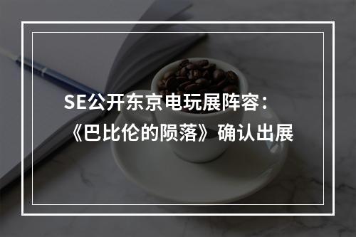 SE公开东京电玩展阵容：《巴比伦的陨落》确认出展