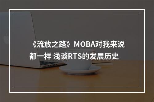 《流放之路》MOBA对我来说都一样 浅谈RTS的发展历史