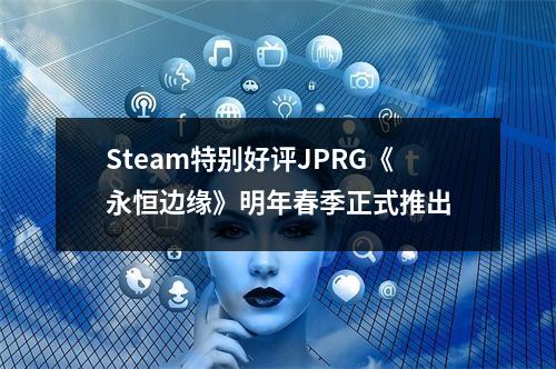 Steam特别好评JPRG《永恒边缘》明年春季正式推出