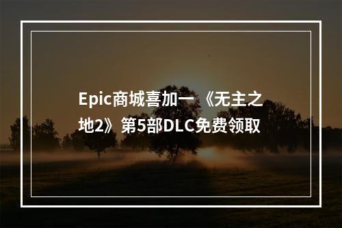 Epic商城喜加一 《无主之地2》第5部DLC免费领取