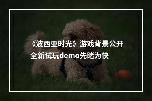 《波西亚时光》游戏背景公开 全新试玩demo先睹为快