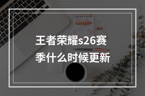 王者荣耀s26赛季什么时候更新