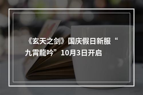 《玄天之剑》国庆假日新服“九霄龍吟”10月3日开启