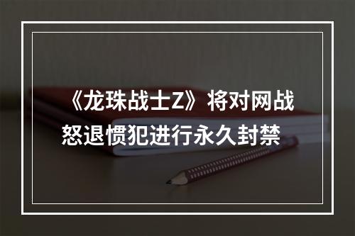 《龙珠战士Z》将对网战怒退惯犯进行永久封禁