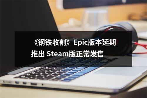 《钢铁收割》Epic版本延期推出 Steam版正常发售