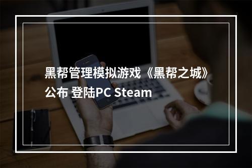 黑帮管理模拟游戏《黑帮之城》公布 登陆PC Steam