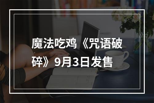 魔法吃鸡《咒语破碎》9月3日发售