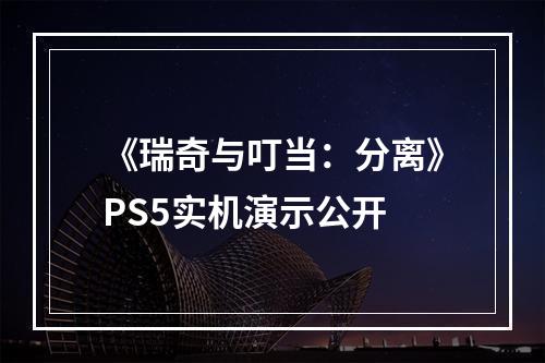 《瑞奇与叮当：分离》PS5实机演示公开