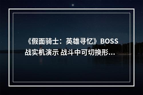 《假面骑士：英雄寻忆》BOSS战实机演示 战斗中可切换形态