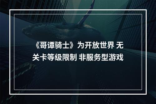 《哥谭骑士》为开放世界 无关卡等级限制 非服务型游戏