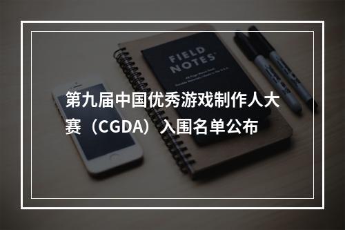 第九届中国优秀游戏制作人大赛（CGDA）入围名单公布