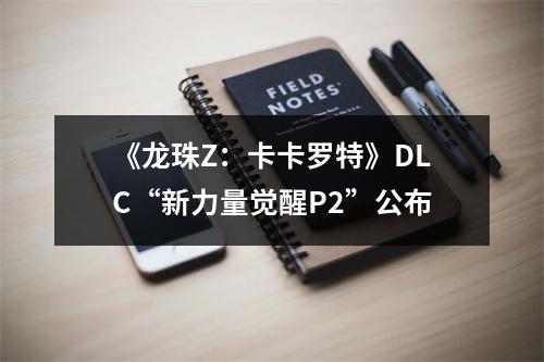 《龙珠Z：卡卡罗特》DLC“新力量觉醒P2”公布