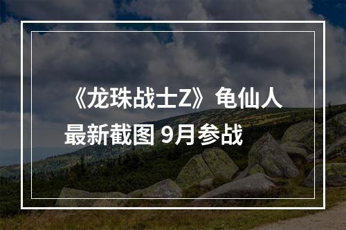 《龙珠战士Z》龟仙人最新截图 9月参战