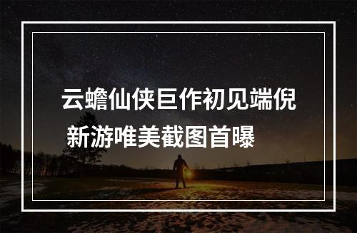 云蟾仙侠巨作初见端倪 新游唯美截图首曝