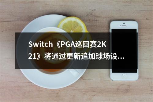 Switch《PGA巡回赛2K21》将通过更新追加球场设计器