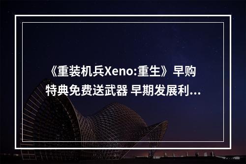 《重装机兵Xeno:重生》早购特典免费送武器 早期发展利器