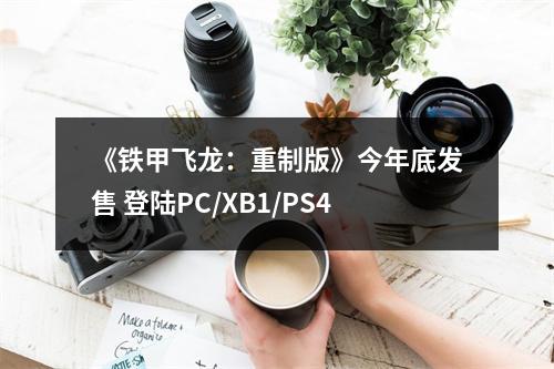 《铁甲飞龙：重制版》今年底发售 登陆PC/XB1/PS4