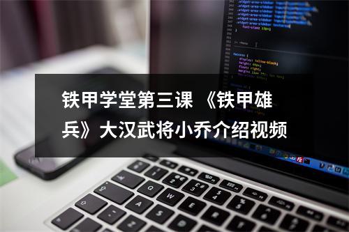 铁甲学堂第三课 《铁甲雄兵》大汉武将小乔介绍视频