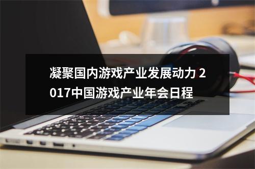 凝聚国内游戏产业发展动力 2017中国游戏产业年会日程