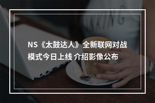 NS《太鼓达人》全新联网对战模式今日上线 介绍影像公布